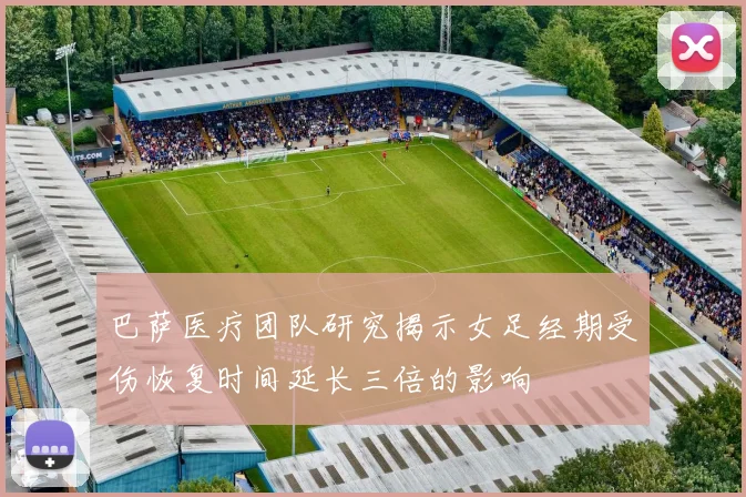 巴萨医疗团队研究揭示女足经期受伤恢复时间延长三倍的影响