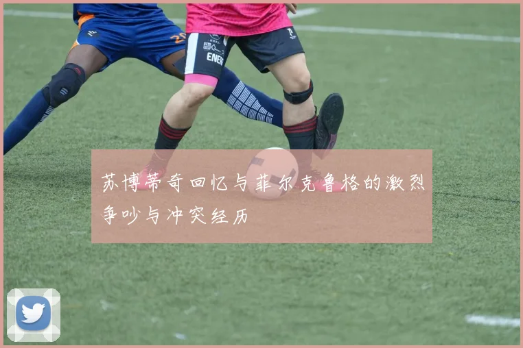 苏博蒂奇回忆与菲尔克鲁格的激烈争吵与冲突经历
