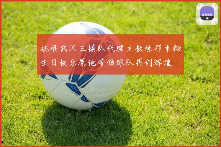 祝福武汉三镇队代理主教练邓卓翔生日快乐愿他带领球队再创辉煌