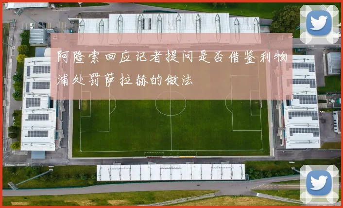 阿隆索回应记者提问是否借鉴利物浦处罚萨拉赫的做法