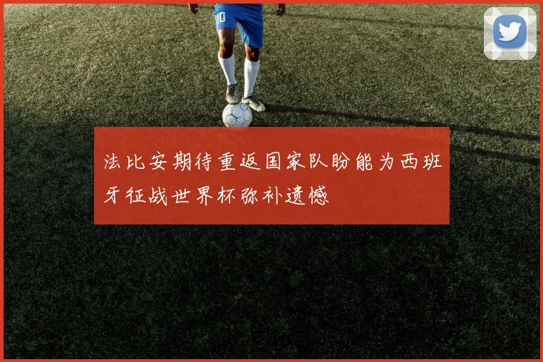 法比安期待重返国家队盼能为西班牙征战世界杯弥补遗憾