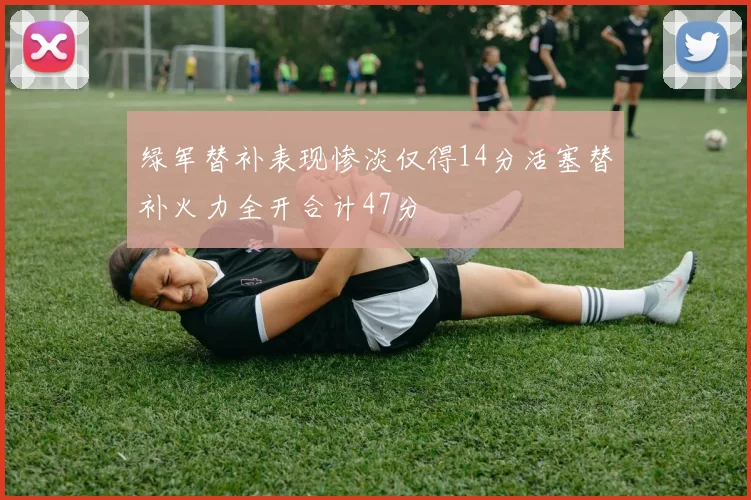 绿军替补表现惨淡仅得14分活塞替补火力全开合计47分