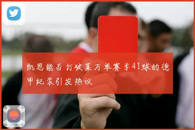 凯恩能否打破莱万单赛季41球的德甲纪录引发热议