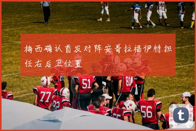梅西确认首发对阵安哥拉福伊特担任右后卫位置