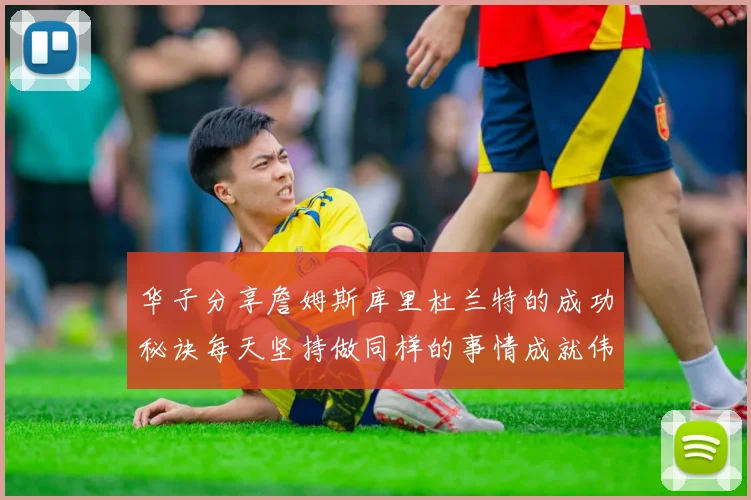 华子分享詹姆斯库里杜兰特的成功秘诀每天坚持做同样的事情成就伟大人生