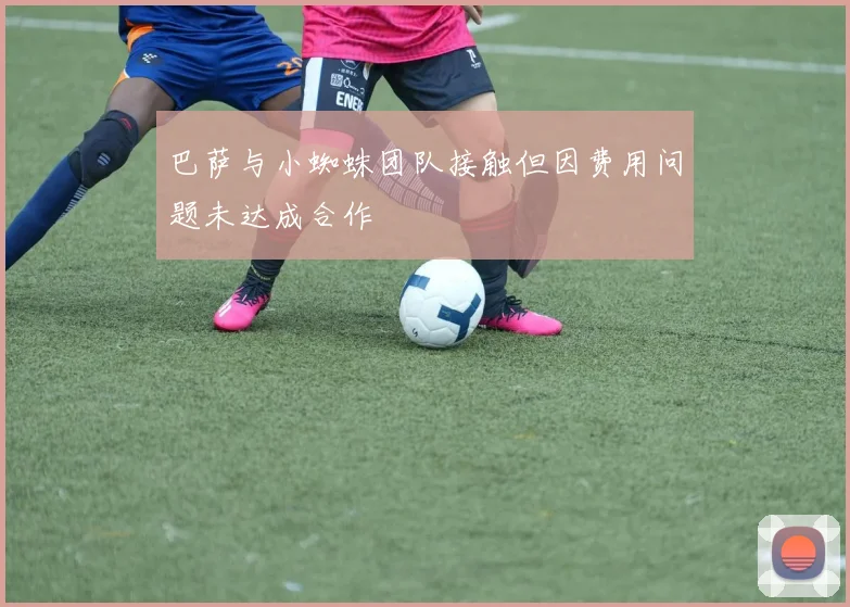 巴萨与小蜘蛛团队接触但因费用问题未达成合作