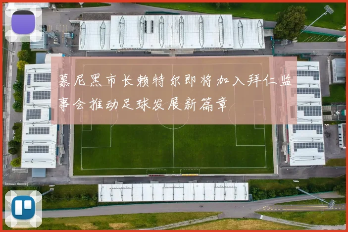 慕尼黑市长赖特尔即将加入拜仁监事会推动足球发展新篇章
